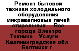 Ремонт бытовой техники холодильного оборудования микравалновых печей стиральных  - Все города Электро-Техника » Услуги   . Калининградская обл.,Балтийск г.